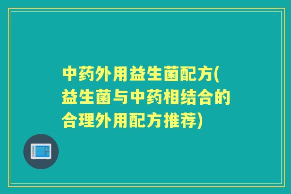 外用益生菌配方(益生菌与相结合的合理外用配方推荐) 外用益生菌配方(益生菌与相结合的合理外用配方推荐)