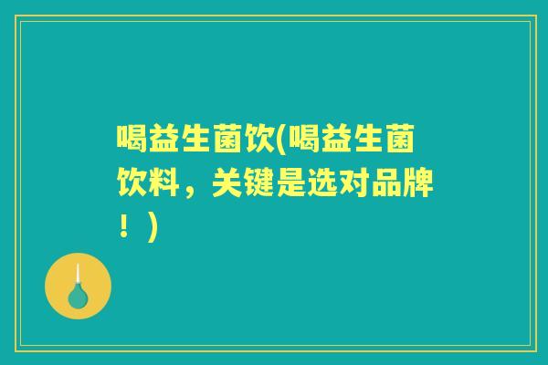 喝益生菌饮(喝益生菌饮料,关键是选对品牌!) 喝益生菌饮(喝益生菌饮料,关键是选对品牌!)