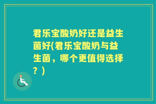 君乐宝酸奶好还是益生菌好(君乐宝酸奶与益生菌,哪个更值得选择?) 君乐宝酸奶好还是益生菌好(君乐宝酸奶与益生菌,哪个更值得选择?)