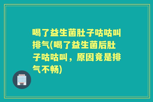喝了益生菌肚子咕咕叫排气(喝了益生菌后肚子咕咕叫，原因竟是排气不畅)