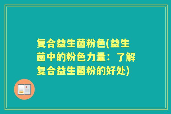 复合益生菌粉色(益生菌中的粉色力量：了解复合益生菌粉的好处)