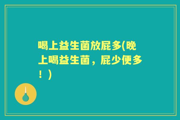 喝上益生菌放屁多(晚上喝益生菌,屁少便多!) 喝上益生菌放屁多(晚上喝益生菌,屁少便多!)