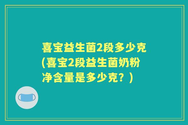 喜宝益生菌2段多少克(喜宝2段益生菌奶粉净含量是多少克？)