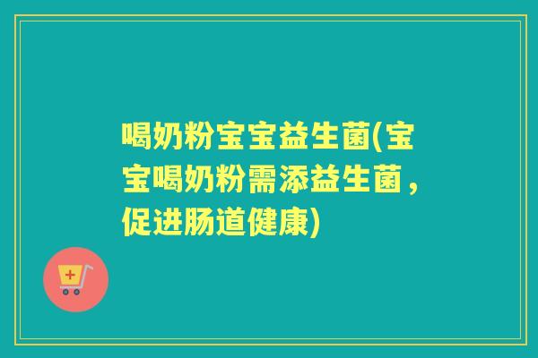 喝奶粉宝宝益生菌(宝宝喝奶粉需添益生菌，促进肠道健康)