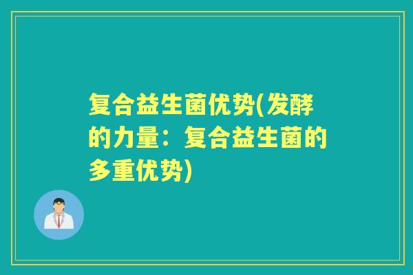 复合益生菌优势(发酵的力量：复合益生菌的多重优势)