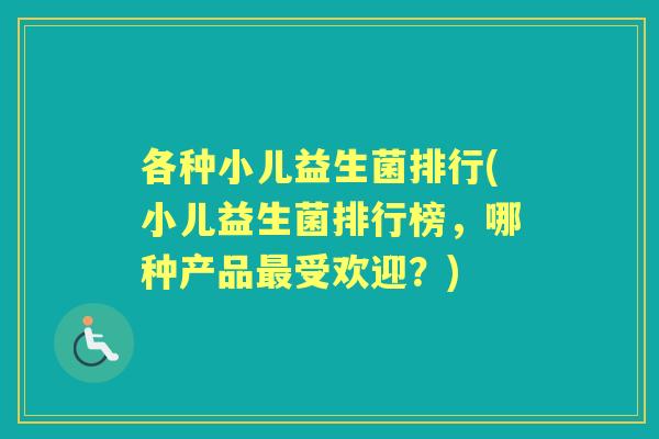 各种小儿益生菌排行(小儿益生菌排行榜,哪种产品受欢迎?) 各种小儿益生菌排行(小儿益生菌排行榜,哪种产品受欢迎?)