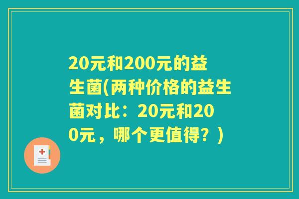 20元和200元的益生菌(两种价格的益生菌对比:20元和200元,哪个更值得?) 20元和200元的益生菌(两种价格的益生菌对比:20元和200元,哪个更值得?)