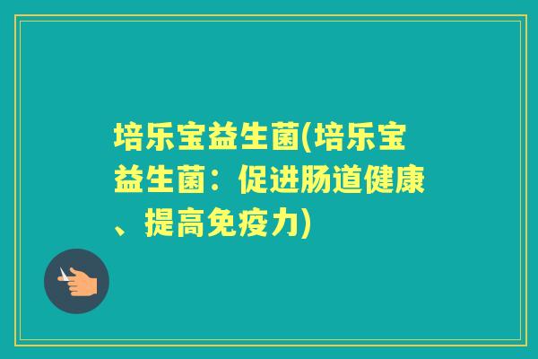 培乐宝益生菌(培乐宝益生菌:促进肠道健康、提高力) 培乐宝益生菌(培乐宝益生菌:促进肠道健康、提高力)