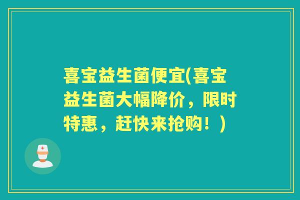 喜宝益生菌便宜(喜宝益生菌大幅降价，限时特惠，赶快来抢购！)