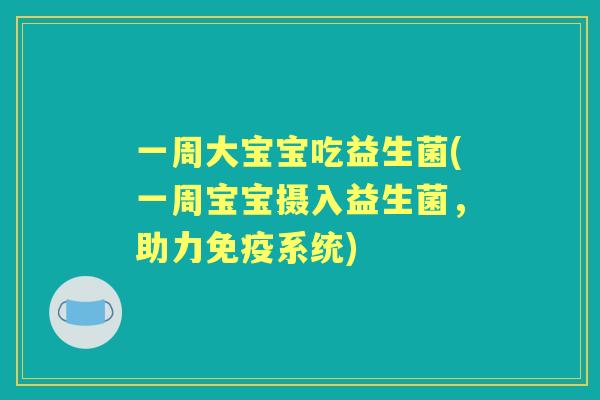 一周大宝宝吃益生菌(一周宝宝摄入益生菌，助力系统)