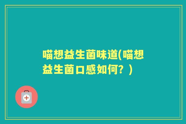 喵想益生菌味道(喵想益生菌口感如何？)