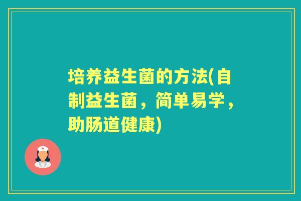 培养益生菌的方法(自制益生菌，简单易学，助肠道健康)