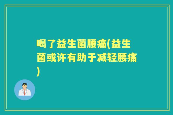 喝了益生菌腰痛(益生菌或许有助于减轻腰痛) 喝了益生菌腰痛(益生菌或许有助于减轻腰痛)