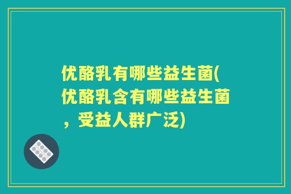 优酪乳有哪些益生菌(优酪乳含有哪些益生菌,受益人群广泛) 优酪乳有哪些益生菌(优酪乳含有哪些益生菌,受益人群广泛)