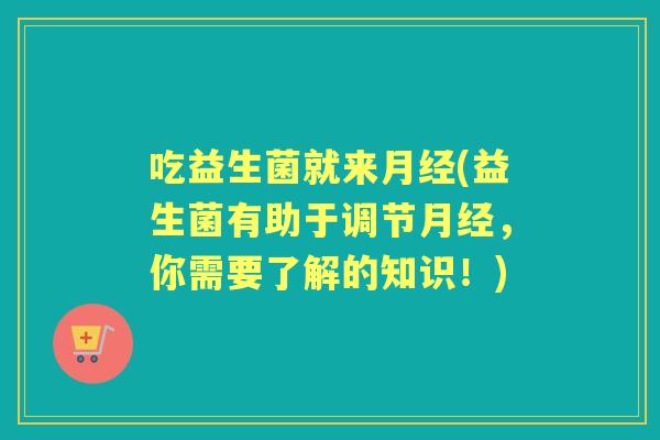 吃益生菌就来(益生菌有助于调节，你需要了解的知识！)