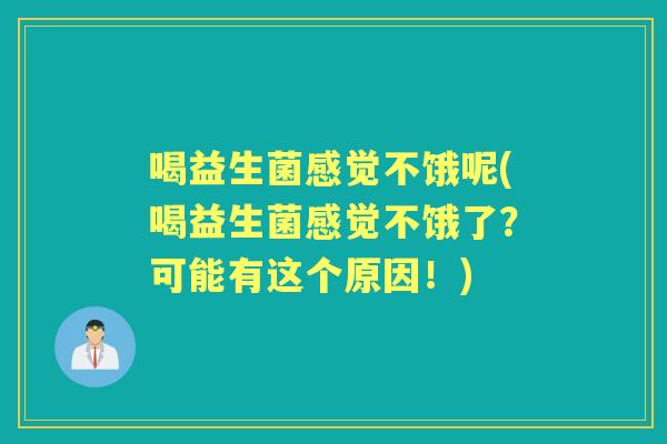 喝益生菌感觉不饿呢(喝益生菌感觉不饿了？可能有这个原因！)