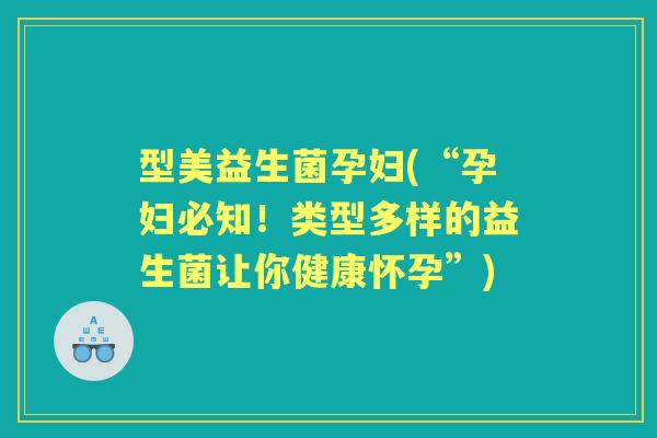 型美益生菌孕妇(“孕妇必知!类型多样的益生菌让你健康怀孕”) 型美益生菌孕妇(“孕妇必知!类型多样的益生菌让你健康怀孕”)
