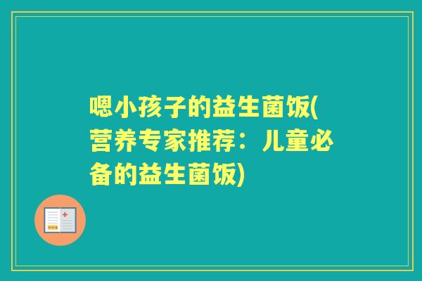 嗯小孩子的益生菌饭(营养专家推荐:儿童必备的益生菌饭) 嗯小孩子的益生菌饭(营养专家推荐:儿童必备的益生菌饭)