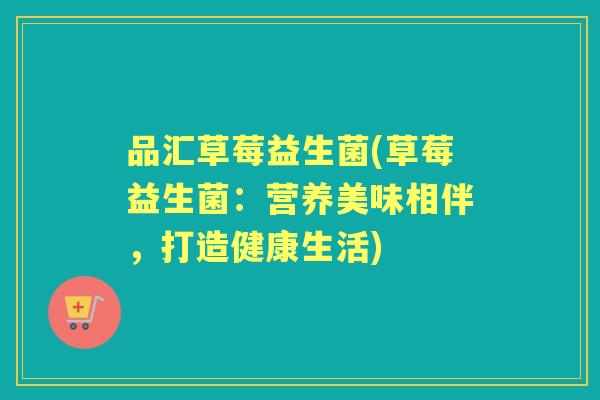 品汇草莓益生菌(草莓益生菌：营养美味相伴，打造健康生活)