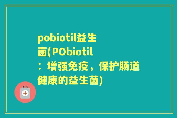 pobiotil益生菌(PObiotil：增强，保护肠道健康的益生菌)