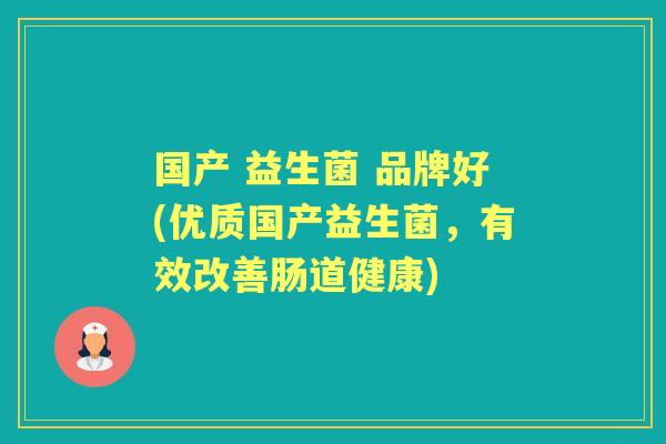 国产 益生菌 品牌好(优质国产益生菌,有效改善肠道健康) 国产 益生菌 品牌好(优质国产益生菌,有效改善肠道健康)
