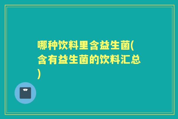 哪种饮料里含益生菌(含有益生菌的饮料汇总)