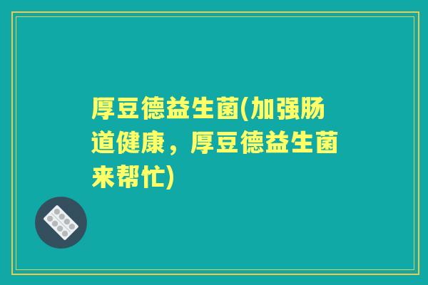 厚豆德益生菌(加强肠道健康，厚豆德益生菌来帮忙)