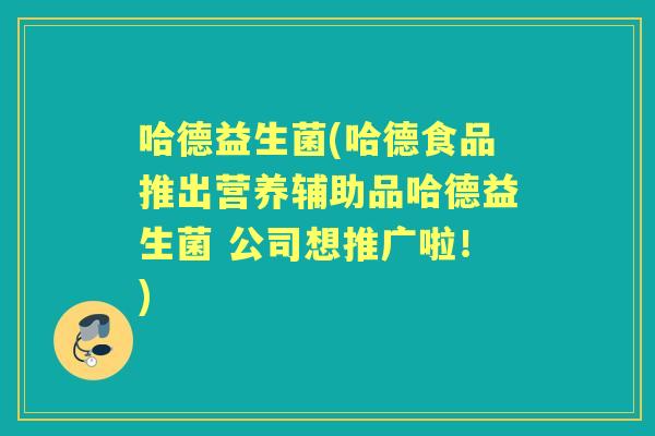 哈德益生菌(哈德食品推出营养辅助品哈德益生菌 公司想推广啦!) 哈德益生菌(哈德食品推出营养辅助品哈德益生菌 公司想推广啦!)