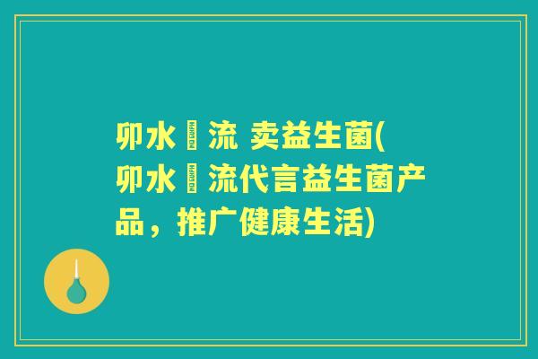 卯水咲流 卖益生菌(卯水咲流代言益生菌产品,推广健康生活) 卯水咲流 卖益生菌(卯水咲流代言益生菌产品,推广健康生活)