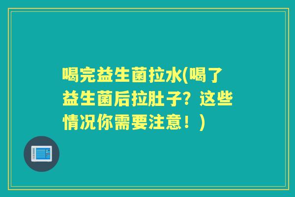 喝完益生菌拉水(喝了益生菌后拉肚子?这些情况你需要注意!) 喝完益生菌拉水(喝了益生菌后拉肚子?这些情况你需要注意!)