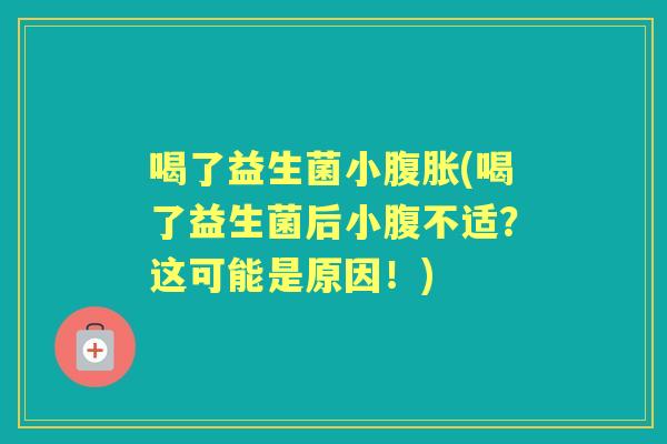 喝了益生菌小(喝了益生菌后小腹不适?这可能是原因!) 喝了益生菌小(喝了益生菌后小腹不适?这可能是原因!)