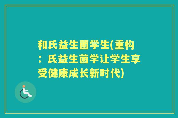 和氏益生菌学生(重构：氏益生菌学让学生享受健康成长新时代)