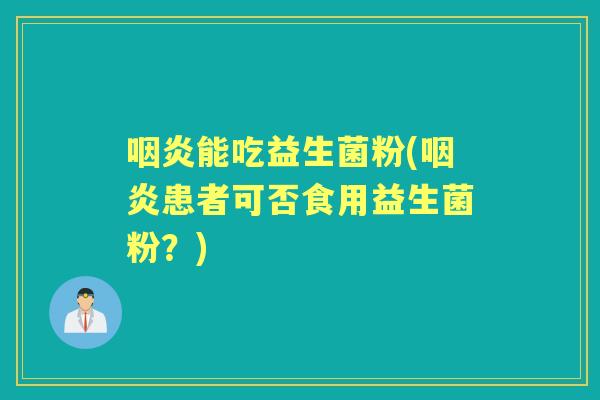 能吃益生菌粉(患者可否食用益生菌粉?) 能吃益生菌粉(患者可否食用益生菌粉?)