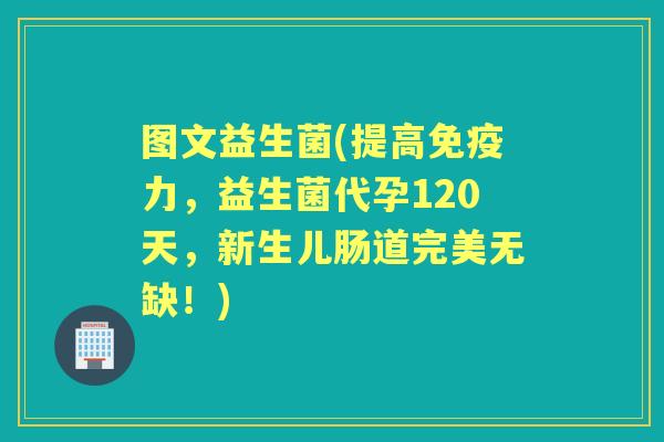 图文益生菌(提高力,益生菌代孕120天,新生儿肠道完美无缺!) 图文益生菌(提高力,益生菌代孕120天,新生儿肠道完美无缺!)