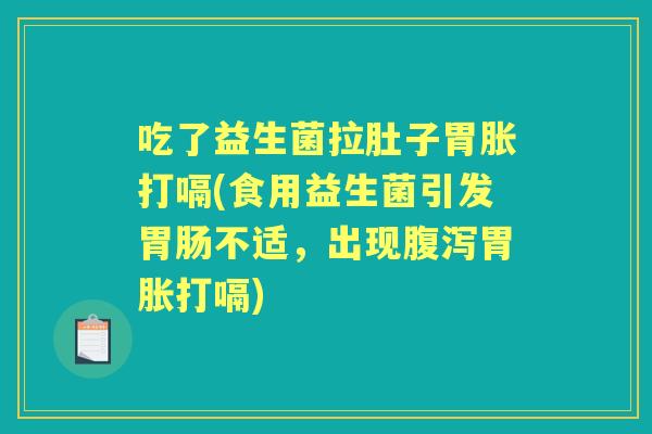 吃了益生菌拉肚子胃胀打嗝(食用益生菌引发不适,出现胃胀打嗝) 吃了益生菌拉肚子胃胀打嗝(食用益生菌引发不适,出现胃胀打嗝)