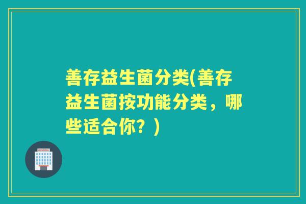 善存益生菌分类(善存益生菌按功能分类，哪些适合你？)
