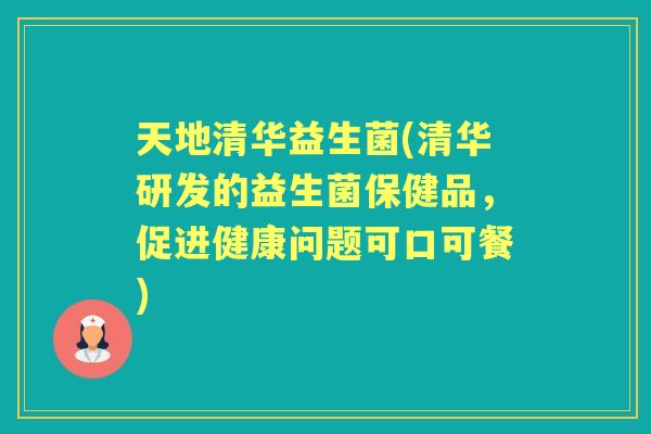 天地清华益生菌(清华研发的益生菌保健品,促进健康问题可口可餐) 天地清华益生菌(清华研发的益生菌保健品,促进健康问题可口可餐)