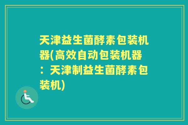 天津益生菌酵素包装机器(高效自动包装机器：天津制益生菌酵素包装机)