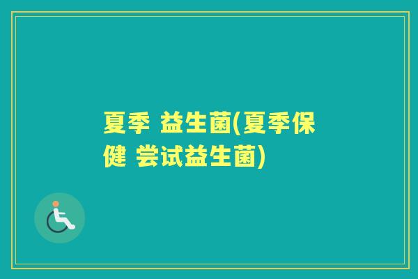 夏季 益生菌(夏季保健 尝试益生菌)