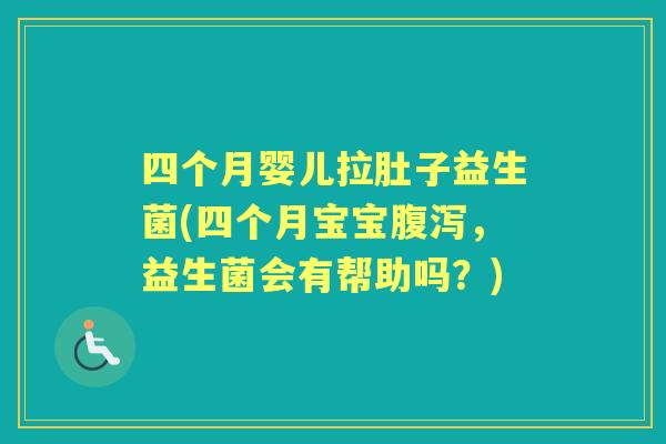 四个月婴儿拉肚子益生菌(四个月宝宝，益生菌会有帮助吗？)
