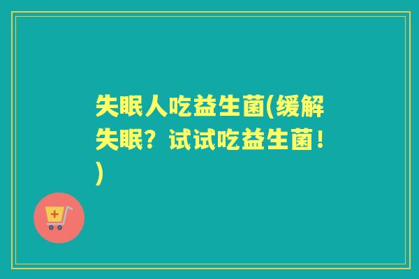 人吃益生菌(缓解？试试吃益生菌！)