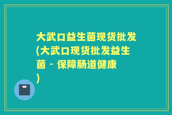 大武口益生菌现货批发(大武口现货批发益生菌 - 保障肠道健康) 大武口益生菌现货批发(大武口现货批发益生菌 - 保障肠道健康)