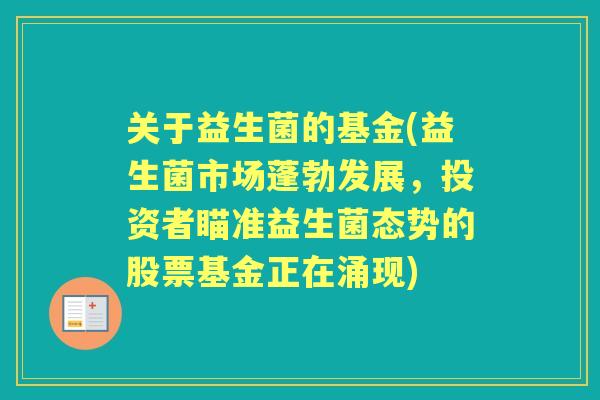 关于益生菌的基金(益生菌市场蓬勃发展，投资者瞄准益生菌态势的股票基金正在涌现)