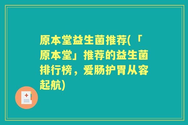 原本堂益生菌推荐(「原本堂」推荐的益生菌排行榜,爱肠护胃从容起航) 原本堂益生菌推荐(「原本堂」推荐的益生菌排行榜,爱肠护胃从容起航)