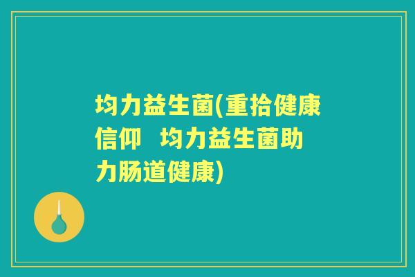均力益生菌(重拾健康信仰  均力益生菌助力肠道健康)