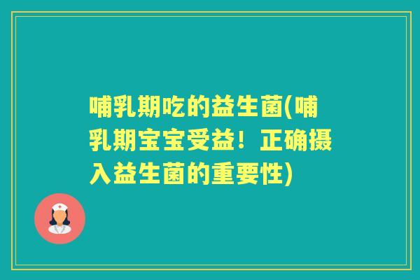 哺乳期吃的益生菌(哺乳期宝宝受益!正确摄入益生菌的重要性) 哺乳期吃的益生菌(哺乳期宝宝受益!正确摄入益生菌的重要性)