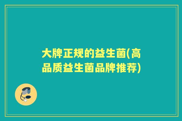 大牌正规的益生菌(高品质益生菌品牌推荐) 大牌正规的益生菌(高品质益生菌品牌推荐)