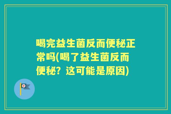 喝完益生菌反而正常吗(喝了益生菌反而？这可能是原因)