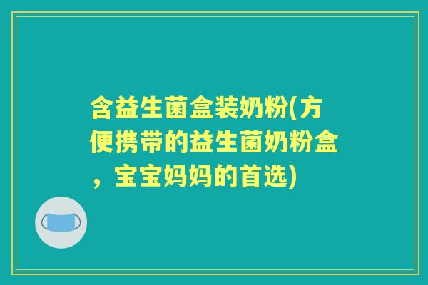 含益生菌盒装奶粉(方便携带的益生菌奶粉盒，宝宝妈妈的首选)