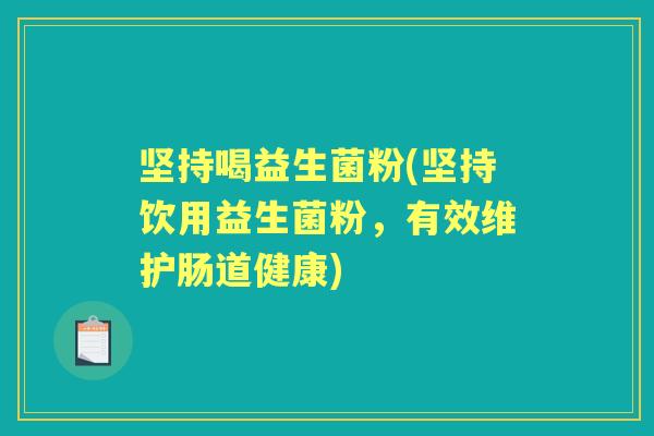 坚持喝益生菌粉(坚持饮用益生菌粉,有效维护肠道健康) 坚持喝益生菌粉(坚持饮用益生菌粉,有效维护肠道健康)